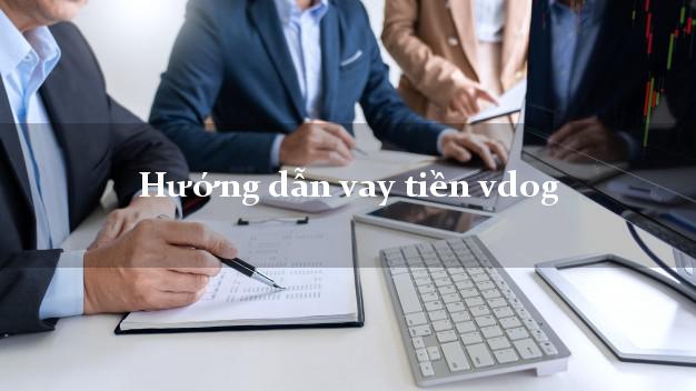 Hướng dẫn vay tiền vdog